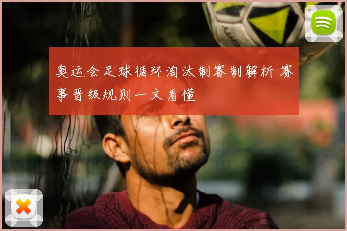 奥运会足球循环淘汰制赛制解析 赛事晋级规则一文看懂